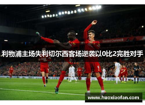 利物浦主场失利切尔西客场逆袭以0比2完胜对手