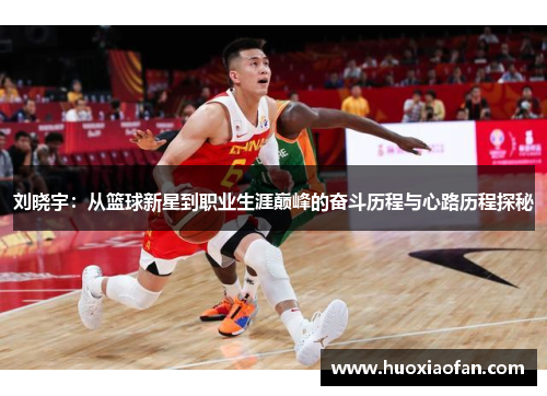 刘晓宇：从篮球新星到职业生涯巅峰的奋斗历程与心路历程探秘