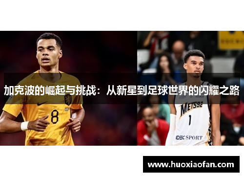 加克波的崛起与挑战：从新星到足球世界的闪耀之路