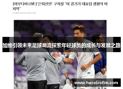 加维引领未来足球潮流探索年轻球员的成长与发展之路