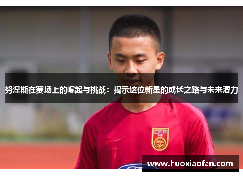 努涅斯在赛场上的崛起与挑战：揭示这位新星的成长之路与未来潜力