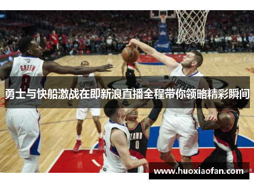 勇士与快船激战在即新浪直播全程带你领略精彩瞬间