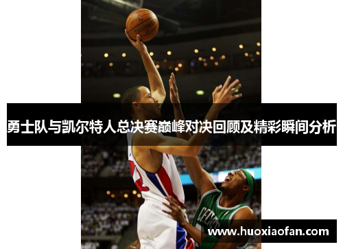 勇士队与凯尔特人总决赛巅峰对决回顾及精彩瞬间分析