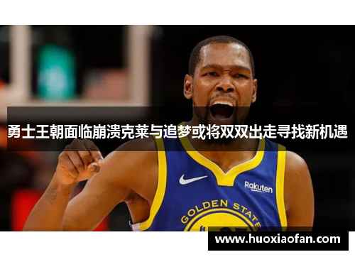 勇士王朝面临崩溃克莱与追梦或将双双出走寻找新机遇