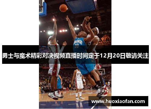 勇士与魔术精彩对决视频直播时间定于12月20日敬请关注
