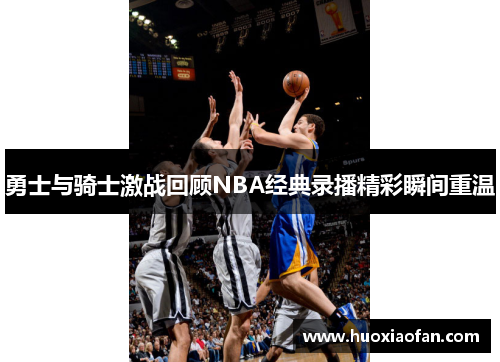 勇士与骑士激战回顾NBA经典录播精彩瞬间重温