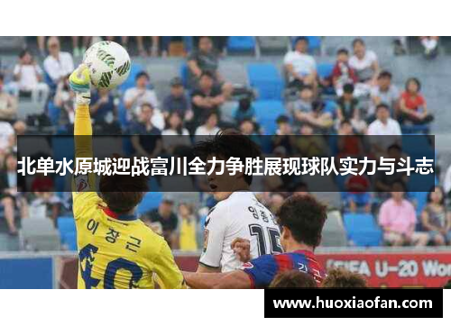 北单水原城迎战富川全力争胜展现球队实力与斗志