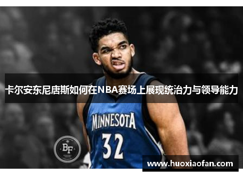 卡尔安东尼唐斯如何在NBA赛场上展现统治力与领导能力