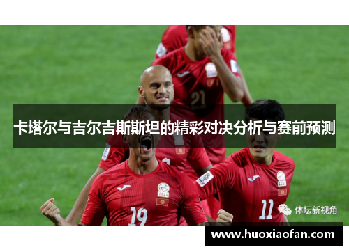 卡塔尔与吉尔吉斯斯坦的精彩对决分析与赛前预测