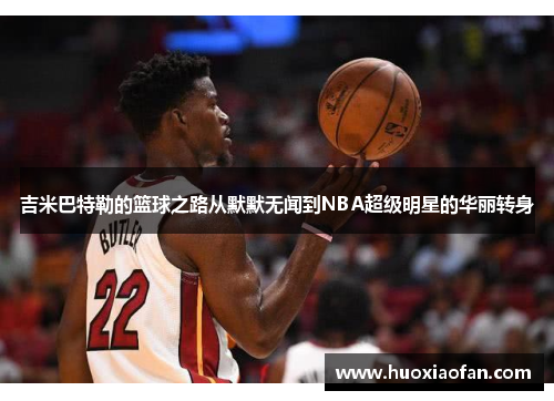 吉米巴特勒的篮球之路从默默无闻到NBA超级明星的华丽转身