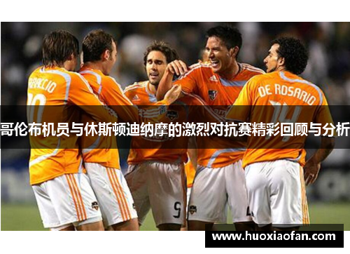 哥伦布机员与休斯顿迪纳摩的激烈对抗赛精彩回顾与分析