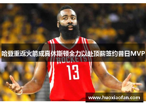哈登重返火箭成真休斯顿全力以赴顶薪签约昔日MVP