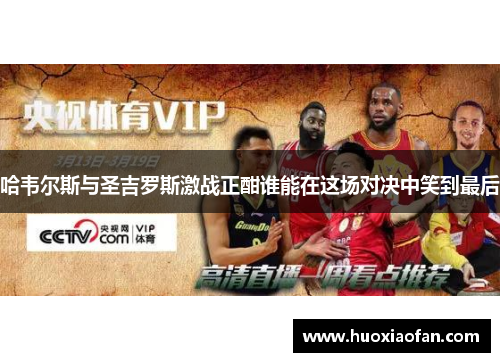 哈韦尔斯与圣吉罗斯激战正酣谁能在这场对决中笑到最后