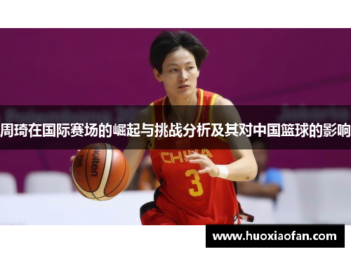 周琦在国际赛场的崛起与挑战分析及其对中国篮球的影响