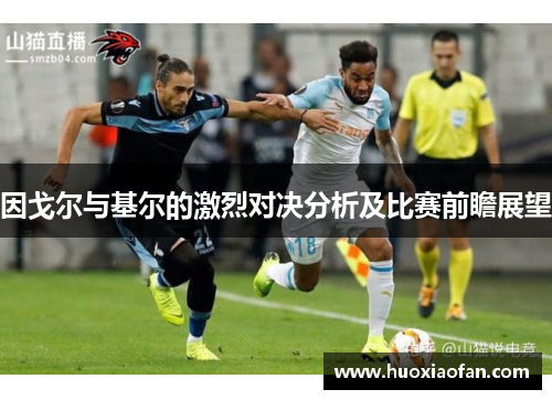 因戈尔与基尔的激烈对决分析及比赛前瞻展望