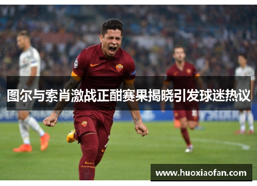 图尔与索肖激战正酣赛果揭晓引发球迷热议