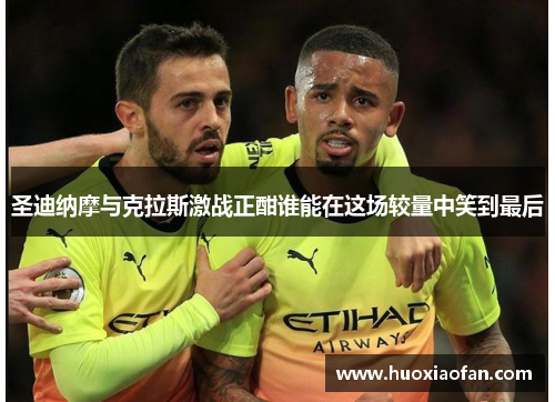 圣迪纳摩与克拉斯激战正酣谁能在这场较量中笑到最后