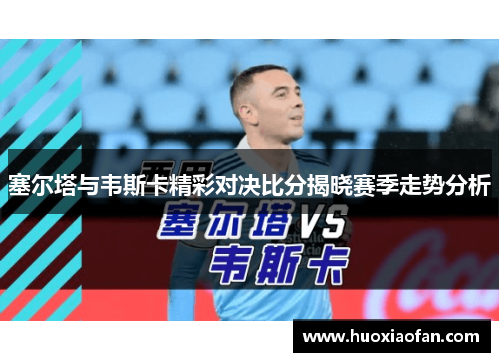 塞尔塔与韦斯卡精彩对决比分揭晓赛季走势分析