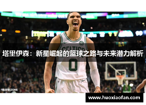 塔里伊森：新星崛起的篮球之路与未来潜力解析