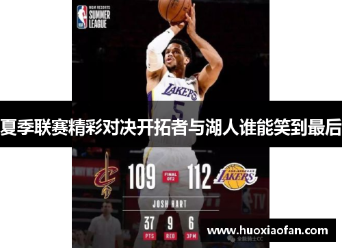 夏季联赛精彩对决开拓者与湖人谁能笑到最后