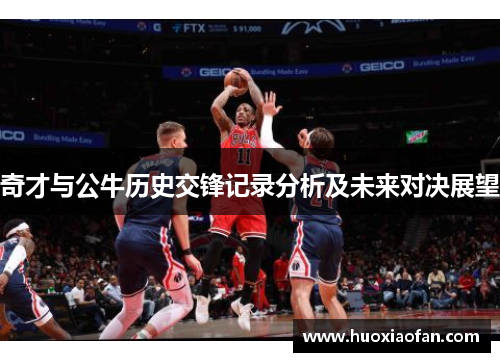 奇才与公牛历史交锋记录分析及未来对决展望