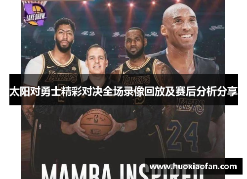 太阳对勇士精彩对决全场录像回放及赛后分析分享