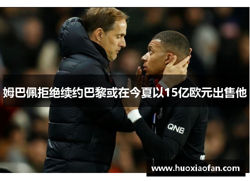 姆巴佩拒绝续约巴黎或在今夏以15亿欧元出售他