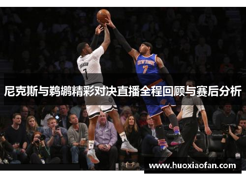 尼克斯与鹈鹕精彩对决直播全程回顾与赛后分析