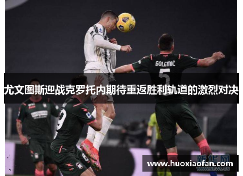 尤文图斯迎战克罗托内期待重返胜利轨道的激烈对决