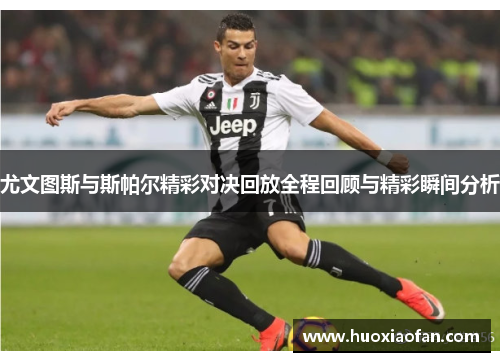 尤文图斯与斯帕尔精彩对决回放全程回顾与精彩瞬间分析