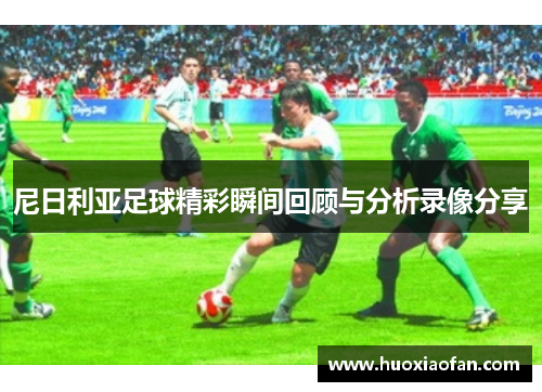 尼日利亚足球精彩瞬间回顾与分析录像分享