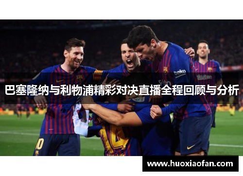 巴塞隆纳与利物浦精彩对决直播全程回顾与分析