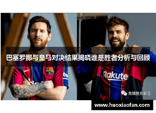 巴塞罗那与皇马对决结果揭晓谁是胜者分析与回顾