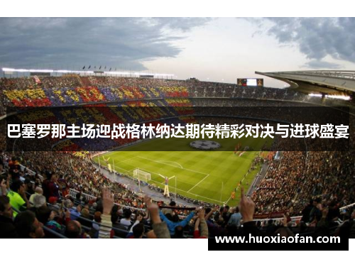 巴塞罗那主场迎战格林纳达期待精彩对决与进球盛宴