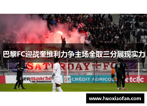 巴黎FC迎战奎维利力争主场全取三分展现实力