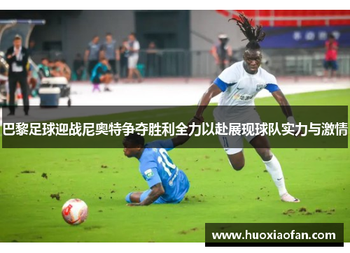 巴黎足球迎战尼奥特争夺胜利全力以赴展现球队实力与激情