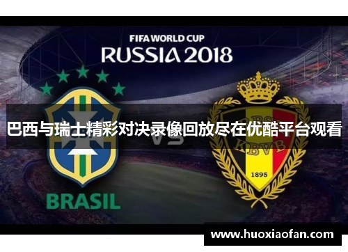 巴西与瑞士精彩对决录像回放尽在优酷平台观看