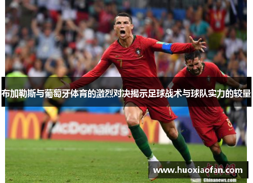 布加勒斯与葡萄牙体育的激烈对决揭示足球战术与球队实力的较量