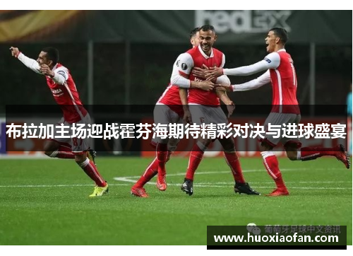 布拉加主场迎战霍芬海期待精彩对决与进球盛宴