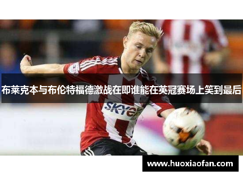 布莱克本与布伦特福德激战在即谁能在英冠赛场上笑到最后