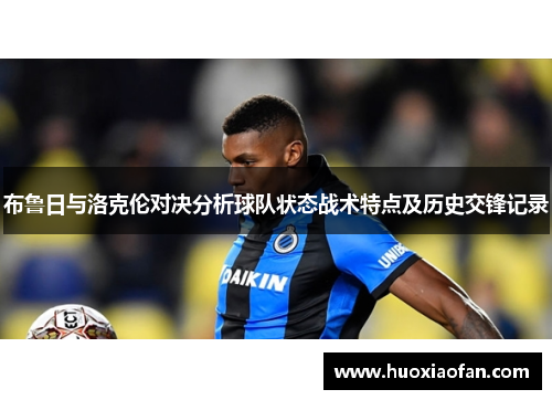 布鲁日与洛克伦对决分析球队状态战术特点及历史交锋记录