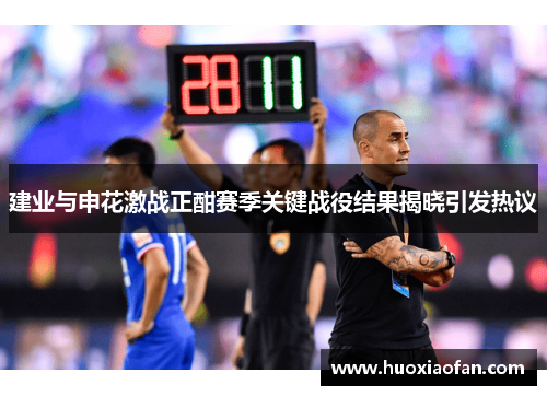 建业与申花激战正酣赛季关键战役结果揭晓引发热议