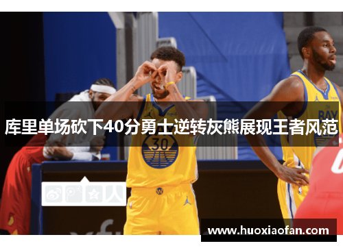 库里单场砍下40分勇士逆转灰熊展现王者风范