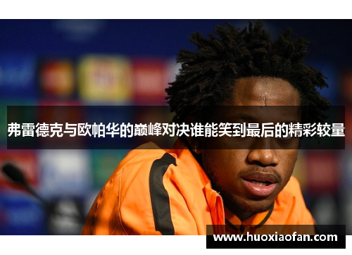 弗雷德克与欧帕华的巅峰对决谁能笑到最后的精彩较量