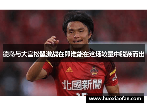 德岛与大宫松鼠激战在即谁能在这场较量中脱颖而出