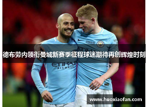 德布劳内领衔曼城新赛季征程球迷期待再创辉煌时刻
