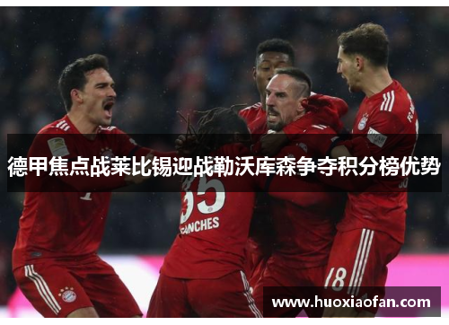 德甲焦点战莱比锡迎战勒沃库森争夺积分榜优势