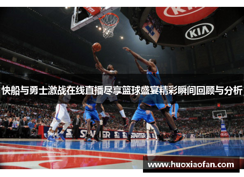 快船与勇士激战在线直播尽享篮球盛宴精彩瞬间回顾与分析