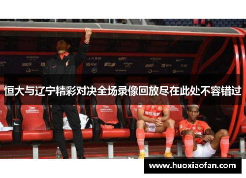 恒大与辽宁精彩对决全场录像回放尽在此处不容错过