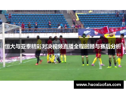 恒大与亚泰精彩对决视频直播全程回顾与赛后分析